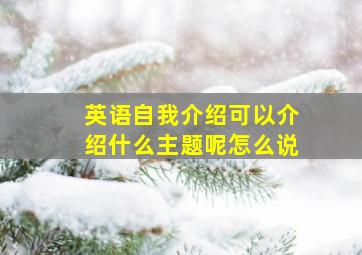 英语自我介绍可以介绍什么主题呢怎么说