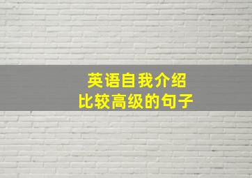 英语自我介绍比较高级的句子