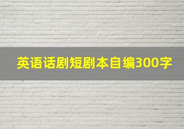 英语话剧短剧本自编300字