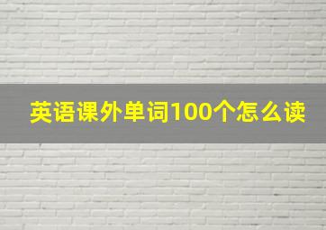 英语课外单词100个怎么读