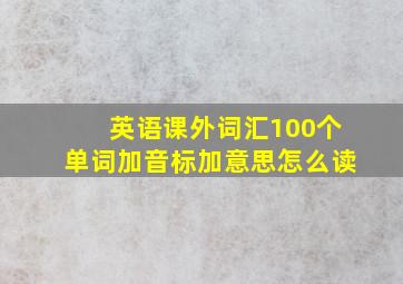 英语课外词汇100个单词加音标加意思怎么读