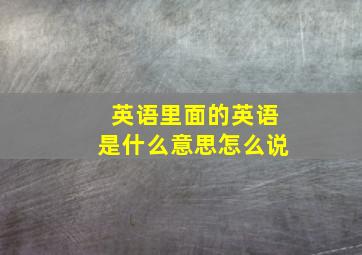 英语里面的英语是什么意思怎么说