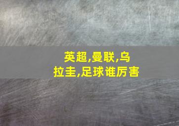 英超,曼联,乌拉圭,足球谁厉害