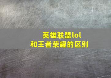 英雄联盟lol和王者荣耀的区别