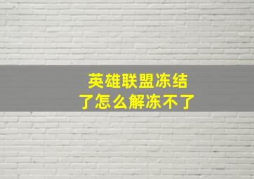 英雄联盟冻结了怎么解冻不了