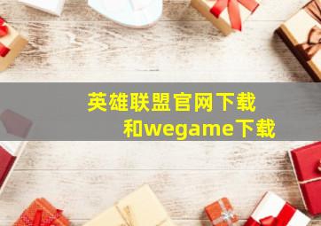 英雄联盟官网下载和wegame下载