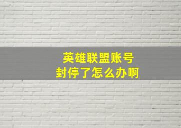 英雄联盟账号封停了怎么办啊