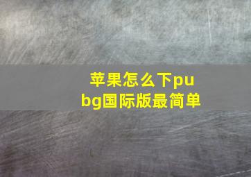 苹果怎么下pubg国际版最简单