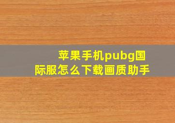 苹果手机pubg国际服怎么下载画质助手