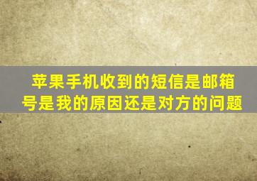 苹果手机收到的短信是邮箱号是我的原因还是对方的问题