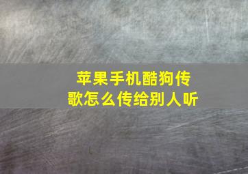 苹果手机酷狗传歌怎么传给别人听