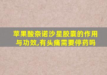 苹果酸奈诺沙星胶囊的作用与功效,有头痛需要停药吗