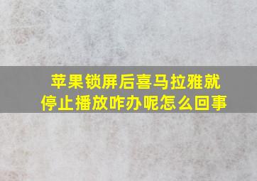 苹果锁屏后喜马拉雅就停止播放咋办呢怎么回事