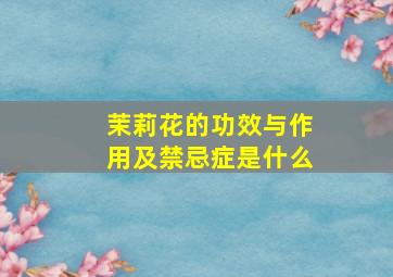 茉莉花的功效与作用及禁忌症是什么