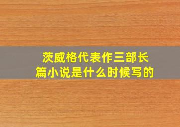 茨威格代表作三部长篇小说是什么时候写的