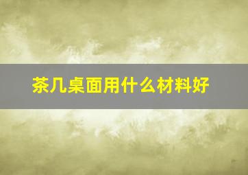 茶几桌面用什么材料好