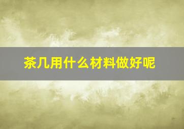 茶几用什么材料做好呢