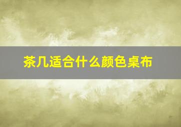 茶几适合什么颜色桌布