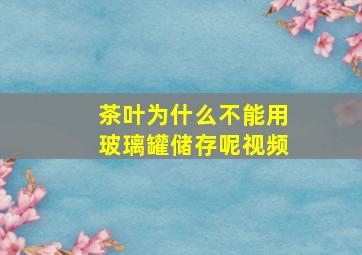 茶叶为什么不能用玻璃罐储存呢视频