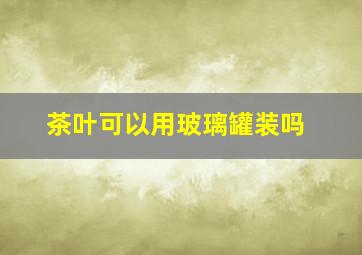 茶叶可以用玻璃罐装吗