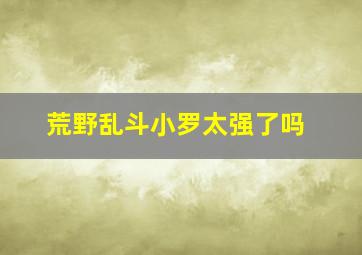 荒野乱斗小罗太强了吗