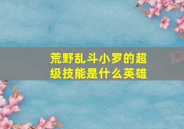 荒野乱斗小罗的超级技能是什么英雄