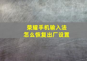 荣耀手机输入法怎么恢复出厂设置