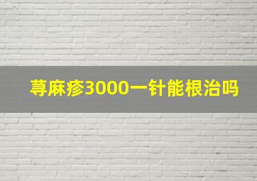 荨麻疹3000一针能根治吗