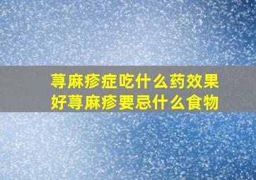 荨麻疹症吃什么药效果好荨麻疹要忌什么食物