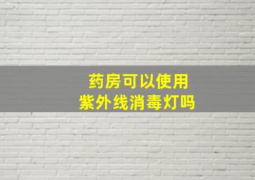 药房可以使用紫外线消毒灯吗