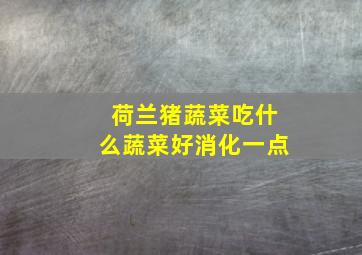 荷兰猪蔬菜吃什么蔬菜好消化一点