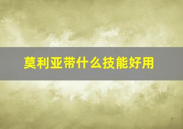 莫利亚带什么技能好用