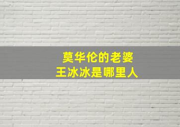 莫华伦的老婆王冰冰是哪里人