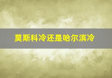 莫斯科冷还是哈尔滨冷