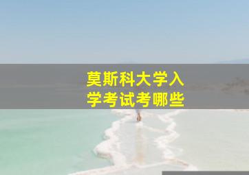 莫斯科大学入学考试考哪些