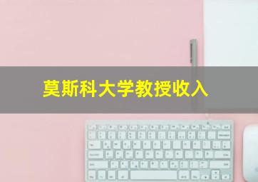 莫斯科大学教授收入