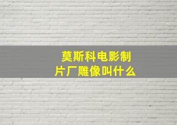 莫斯科电影制片厂雕像叫什么