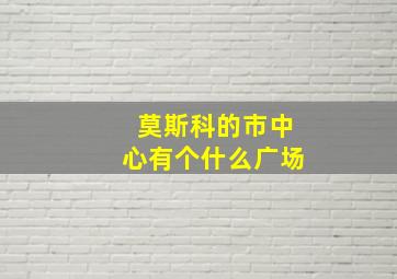 莫斯科的市中心有个什么广场