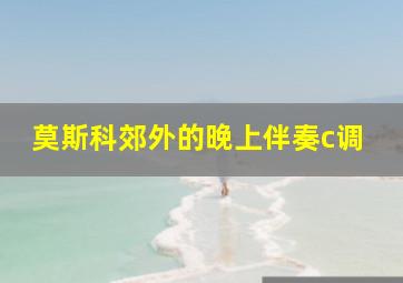 莫斯科郊外的晚上伴奏c调