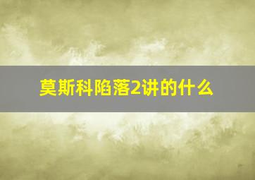 莫斯科陷落2讲的什么