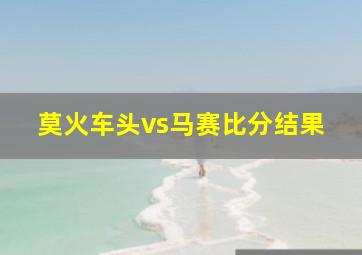 莫火车头vs马赛比分结果