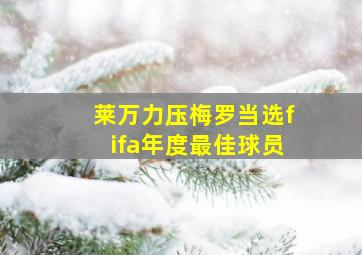 莱万力压梅罗当选fifa年度最佳球员