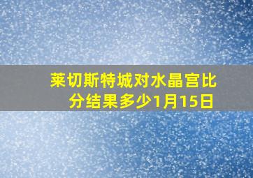 莱切斯特城对水晶宫比分结果多少1月15日