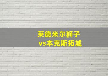 莱德米尔狮子vs本克斯拓城