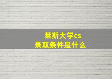 莱斯大学cs录取条件是什么