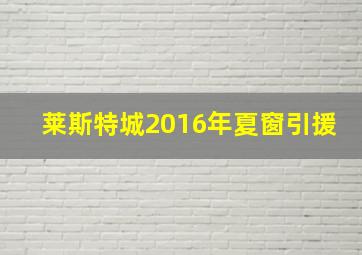 莱斯特城2016年夏窗引援