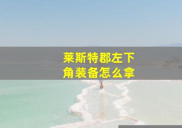 莱斯特郡左下角装备怎么拿