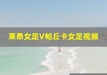 莱昂女足V帕丘卡女足视频