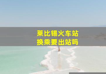 莱比锡火车站换乘要出站吗