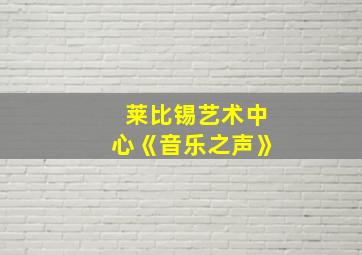 莱比锡艺术中心《音乐之声》